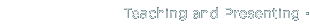 Teaching and Presenting