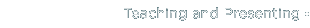 Teaching and Presenting
